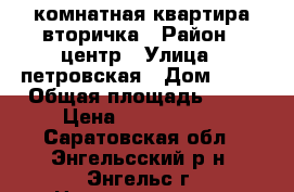 1 комнатная квартира вторичка › Район ­ центр › Улица ­ петровская › Дом ­ 64 › Общая площадь ­ 30 › Цена ­ 1 150 000 - Саратовская обл., Энгельсский р-н, Энгельс г. Недвижимость » Квартиры продажа   